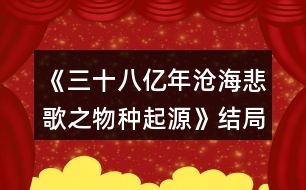 《三十八億年滄海悲歌之物種起源》結(jié)局獲得攻略