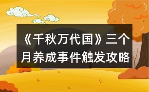 《千秋萬代國》三個月養(yǎng)成事件觸發(fā)攻略