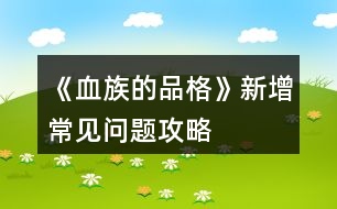 《血族的品格》新增常見(jiàn)問(wèn)題攻略