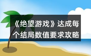 《絕望游戲》達成每個結局數(shù)值要求攻略