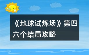 《地球試煉場》第四、六個結局攻略