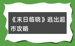 《末日臨曉》逃出超市攻略