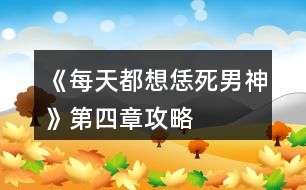 《每天都想恁死男神》第四章攻略