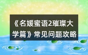 《名媛蜜語(yǔ)2璀璨大學(xué)篇》常見(jiàn)問(wèn)題攻略