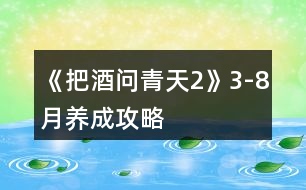 《把酒問(wèn)青天2》3-8月養(yǎng)成攻略