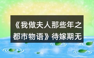 《我做夫人那些年之都市物語》待嫁期無花制霸攻略