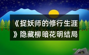 《捉妖師的修行生涯》隱藏柳暗花明結(jié)局選項(xiàng)攻略