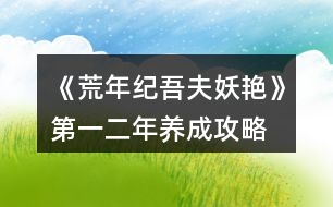 《荒年紀(jì)吾夫妖艷》第一、二年養(yǎng)成攻略