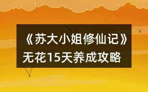 《蘇大小姐修仙記》無花15天養(yǎng)成攻略