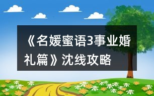 《名媛蜜語3事業(yè)婚禮篇》沈線攻略