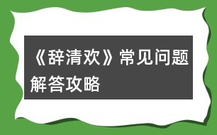 《辭清歡》常見問題解答攻略