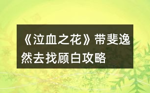 《泣血之花》帶斐逸然去找顧白攻略