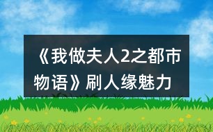 《我做夫人2之都市物語(yǔ)》刷人緣、魅力、知名度攻略