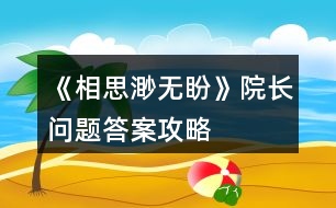 《相思渺無(wú)盼》院長(zhǎng)問(wèn)題答案攻略