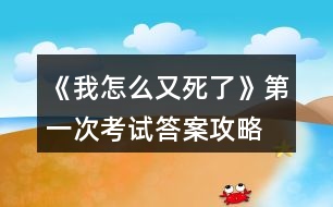 《我怎么又死了》第一次考試答案攻略