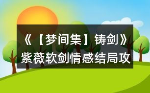 《【夢間集】鑄劍》紫薇軟劍情感結局攻略