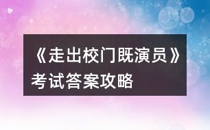 《走出校門既演員》考試答案攻略