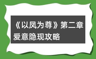 《以鳳為尊》第二章愛意隱現(xiàn)攻略