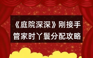 《庭院深深》剛接手管家時(shí)丫鬟分配攻略