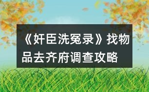 《奸臣洗冤錄》找物品、去齊府調(diào)查攻略