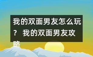 我的雙面男友怎么玩？ 我的雙面男友攻略