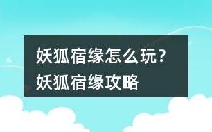 妖狐宿緣怎么玩？ 妖狐宿緣攻略