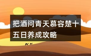 把酒問(wèn)青天慕容楚十五日養(yǎng)成攻略