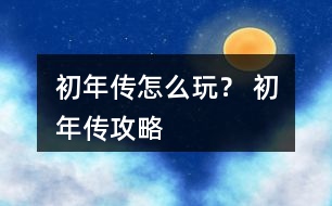 初年傳怎么玩？ 初年傳攻略