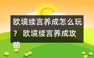 歐境續(xù)言養(yǎng)成怎么玩？ 歐境續(xù)言養(yǎng)成攻略