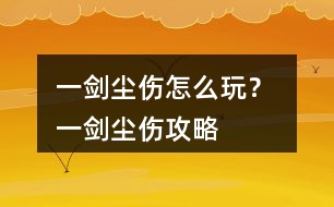 一劍塵傷怎么玩？ 一劍塵傷攻略