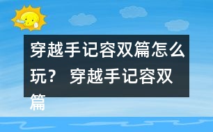 穿越手記容雙篇怎么玩？ 穿越手記容雙篇攻略