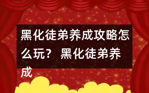 黑化徒弟養(yǎng)成攻略怎么玩？ 黑化徒弟養(yǎng)成攻略攻略