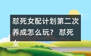 懟死女配計(jì)劃第二次養(yǎng)成怎么玩？ 懟死女配計(jì)劃第二次養(yǎng)成攻略