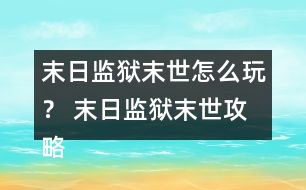 末日監(jiān)獄末世怎么玩？ 末日監(jiān)獄末世攻略