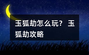 玉狐劫怎么玩？ 玉狐劫攻略