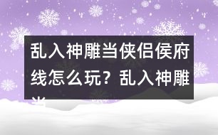 亂入神雕當(dāng)俠侶侯府線怎么玩？亂入神雕當(dāng)俠侶侯府線攻略