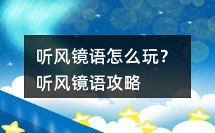 聽風(fēng)鏡語怎么玩？ 聽風(fēng)鏡語攻略