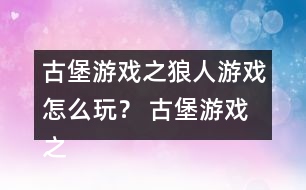 古堡游戲之狼人游戲怎么玩？ 古堡游戲之狼人游戲安娜表白略