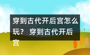 穿到古代開后宮怎么玩？ 穿到古代開后宮好感度攻略