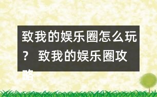 致我的娛樂(lè)圈怎么玩？ 致我的娛樂(lè)圈攻略