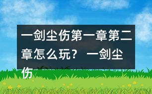 一劍塵傷第一章第二章怎么玩？ 一劍塵傷第一章第二章攻略