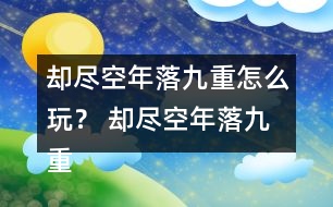 卻盡空年落九重怎么玩？ 卻盡空年落九重攻略