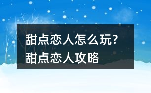 甜點戀人怎么玩？ 甜點戀人攻略