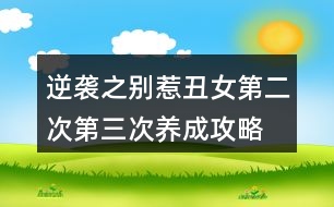 逆襲之別惹丑女第二次、第三次養(yǎng)成攻略