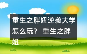 重生之胖妞逆襲大學(xué)怎么玩？ 重生之胖妞逆襲大學(xué)攻略