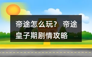 帝途怎么玩？ 帝途皇子期劇情攻略