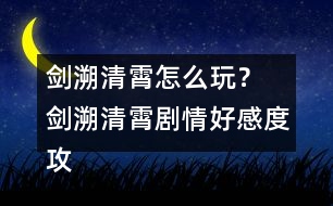 劍溯清霄怎么玩？ 劍溯清霄劇情好感度攻略