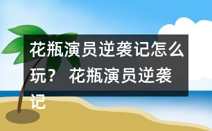 花瓶演員逆襲記怎么玩？ 花瓶演員逆襲記養(yǎng)成攻略