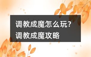 調(diào)教成魔怎么玩？ 調(diào)教成魔攻略