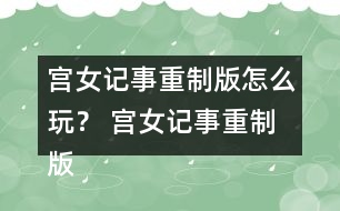 宮女記事重制版怎么玩？ 宮女記事重制版攻略